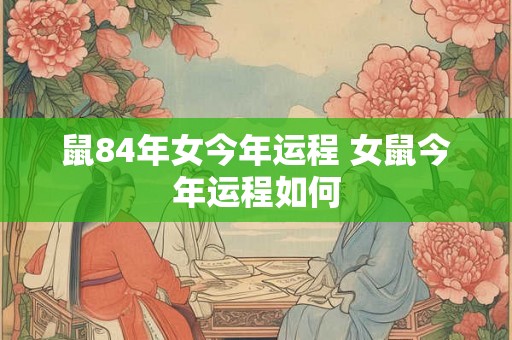 鼠84年女今年运程 女鼠今年运程如何