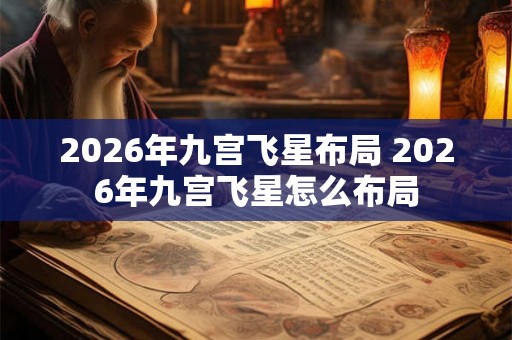 2026年九宫飞星布局 2026年九宫飞星怎么布局