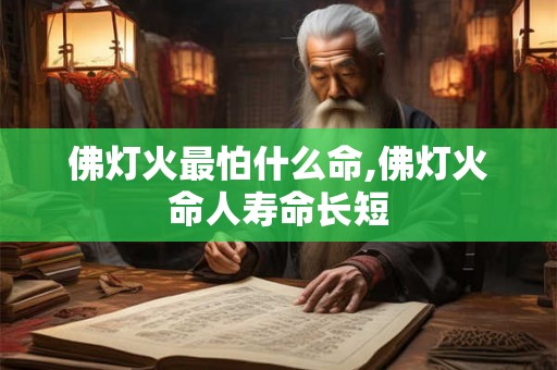 佛灯火最怕什么命,佛灯火命人寿命长短