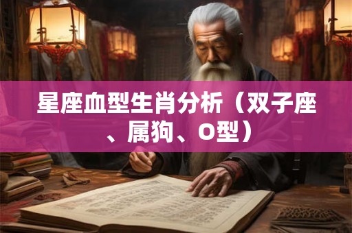 星座血型生肖分析（双子座、属狗、O型）