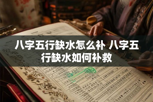 八字五行缺水怎么补 八字五行缺水如何补救 八字五行缺水怎么补 八字五行缺水如何补救