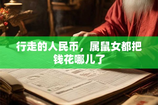 行走的人民币，属鼠女都把钱花哪儿了