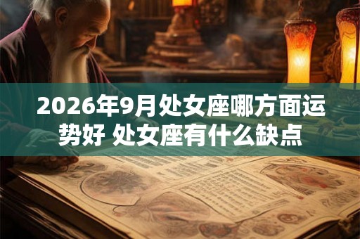 2026年9月处女座哪方面运势好 处女座有什么缺点 2026年9月处女座哪方面运势好 处女座有什么缺点