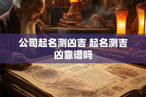 公司起名测凶吉 起名测吉凶靠谱吗