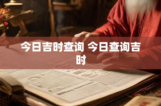 今日吉时查询 今日查询吉时