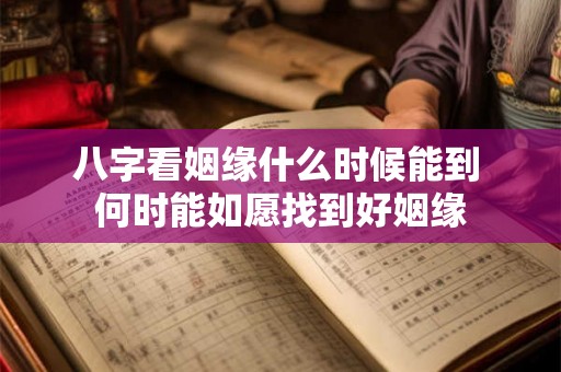 八字看姻缘什么时候能到 何时能如愿找到好姻缘