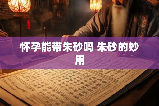 怀孕能带朱砂吗 朱砂的妙用