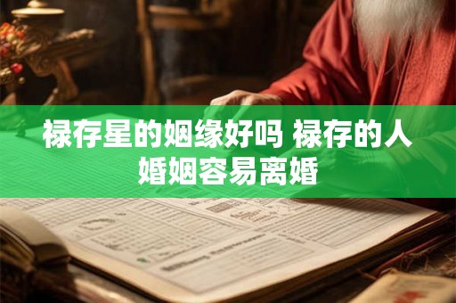 禄存星的姻缘好吗 禄存的人婚姻容易离婚 禄存星的姻缘好吗 禄存的人婚姻容易离婚