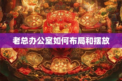 老总办公室如何布局和摆放