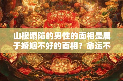 山根塌陷的男性的面相是属于婚姻不好的面相？命运不好？