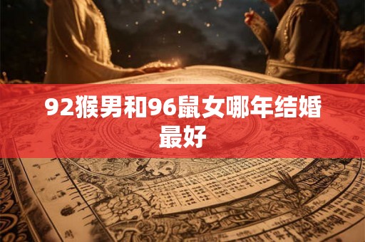 92猴男和96鼠女哪年结婚最好