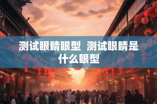 测试眼睛眼型  测试眼睛是什么眼型