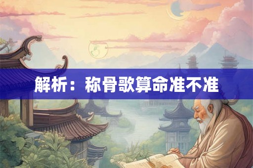 解析:称骨歌算命准不准 解析:称骨歌算命准不准
