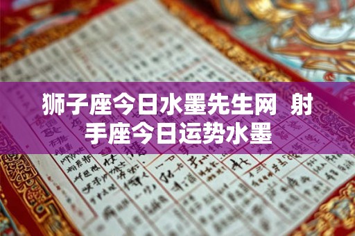 狮子座今日水墨先生网  射手座今日运势水墨