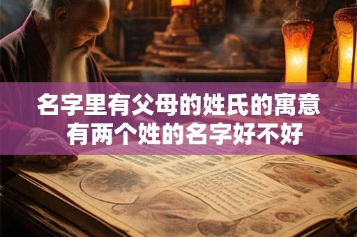 名字里有父母的姓氏的寓意  有两个姓的名字好不好