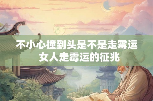 不小心撞到头是不是走霉运  女人走霉运的征兆
