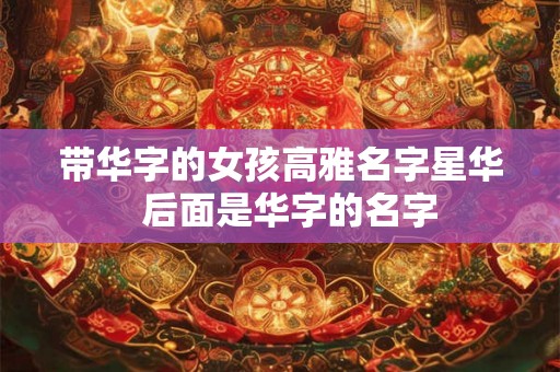 带华字的女孩高雅名字星华  后面是华字的名字