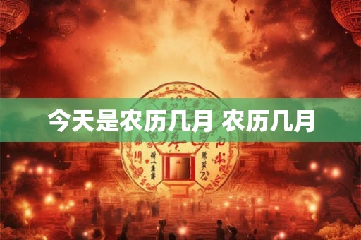今天是农历几月 农历几月 今天是农历几月 农历几月