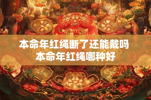 本命年红绳断了还能戴吗 本命年红绳哪种好