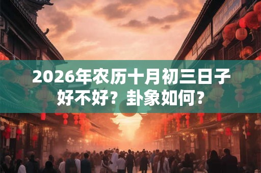 2026年农历十月初三日子好不好？卦象如何？
