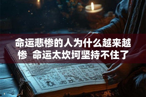 命运悲惨的人为什么越来越惨 命运太坎坷坚持不住了 命运悲惨的人为什么越来越惨 命运太坎坷坚持不住了
