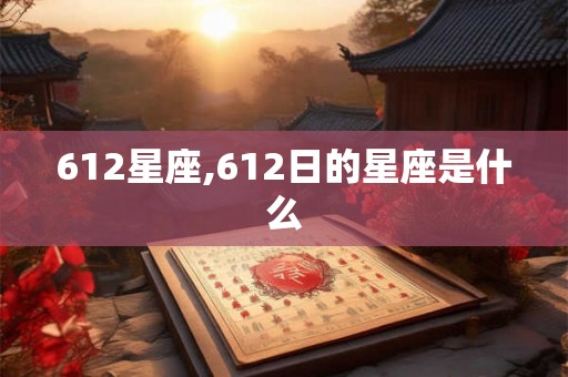 612星座,612日的星座是什么