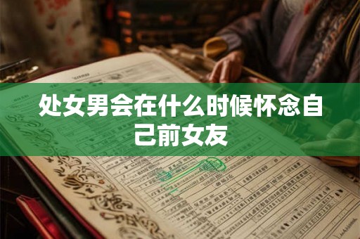 处女男会在什么时候怀念自己前女友