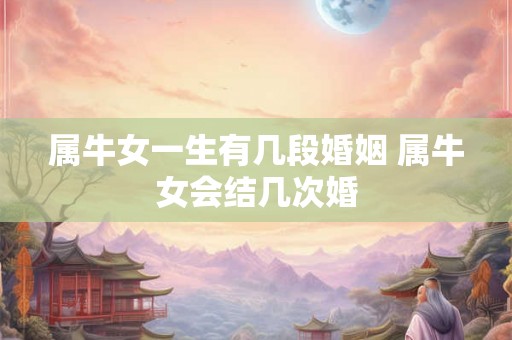 属牛女一生有几段婚姻 属牛女会结几次婚