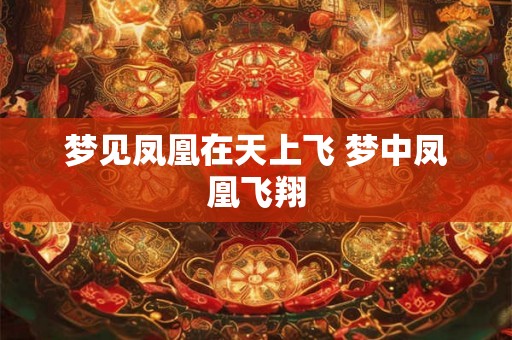 梦见凤凰在天上飞 梦中凤凰飞翔