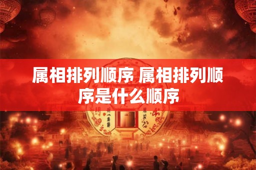 属相排列顺序 属相排列顺序是什么顺序