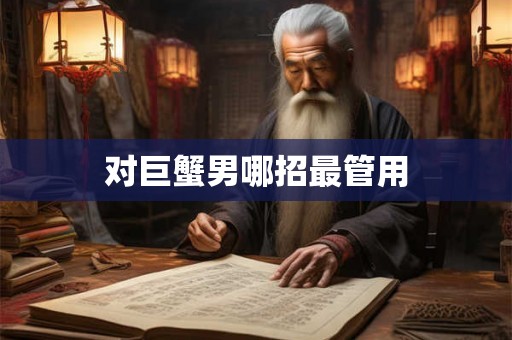对巨蟹男哪招最管用