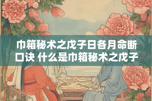 巾箱秘术之戊子日各月命断口诀 什么是巾箱秘术之戊子日各月命断口诀