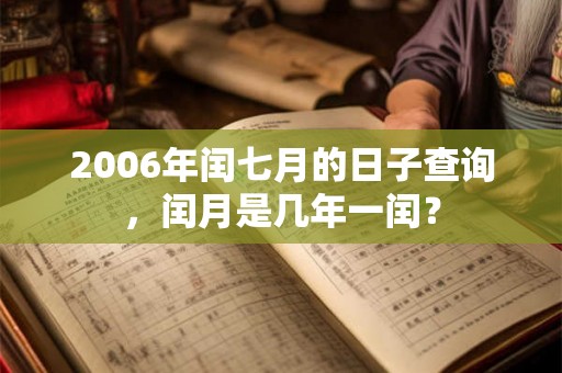 2006年闰七月的日子查询,闰月是几年一闰? 2006年闰七月的日子查询,闰月是几年一闰?