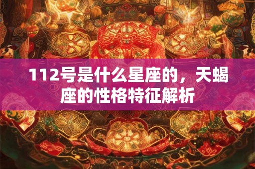 112号是什么星座的，天蝎座的性格特征解析
