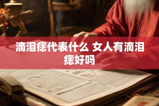 滴泪痣代表什么 女人有滴泪痣好吗