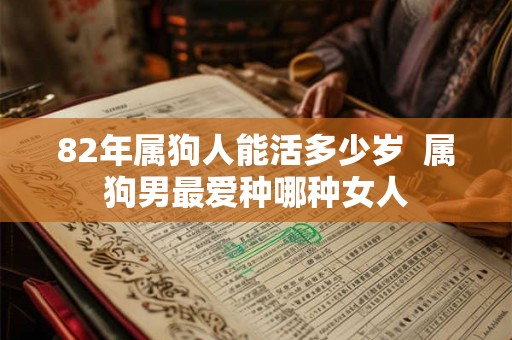 82年属狗人能活多少岁  属狗男最爱种哪种女人