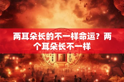 两耳朵长的不一样命运？两个耳朵长不一样
