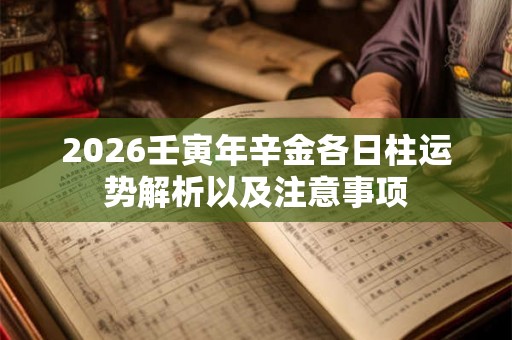 2026壬寅年辛金各日柱运势解析以及注意事项