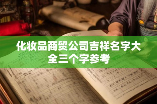 化妆品商贸公司吉祥名字大全三个字参考