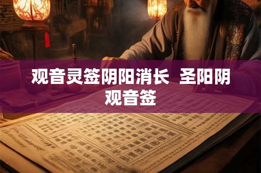 观音灵签阴阳消长 圣阳阴观音签 观音灵签阴阳消长 圣阳阴观音签