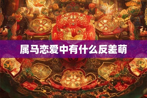 属马恋爱中有什么反差萌