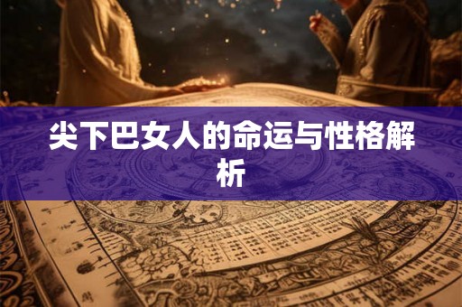 尖下巴女人的命运与性格解析