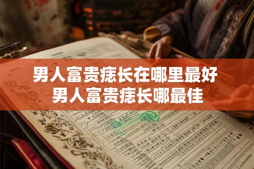 男人富贵痣长在哪里最好 男人富贵痣长哪最佳