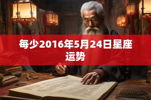 每少2016年5月24日星座运势