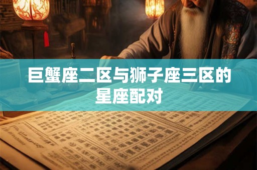 巨蟹座二区与狮子座三区的星座配对
