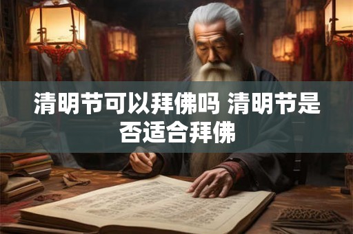 清明节可以拜佛吗 清明节是否适合拜佛 清明节可以拜佛吗 清明节是否适合拜佛