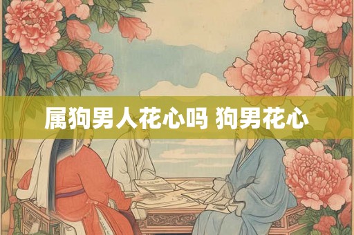 属狗男人花心吗 狗男花心