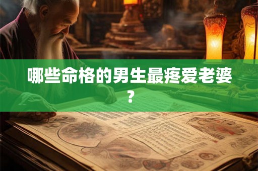 哪些命格的男生最疼爱老婆？