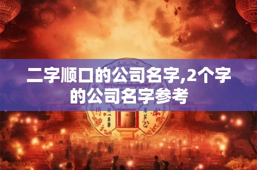 二字顺口的公司名字,2个字的公司名字参考