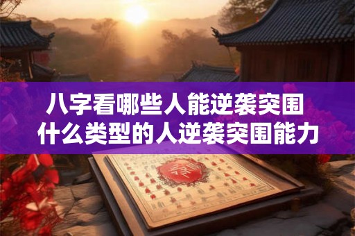 八字看哪些人能逆袭突围 什么类型的人逆袭突围能力强